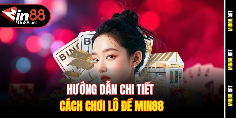 Hướng dẫn chi tiết cách chơi lô đề Min88