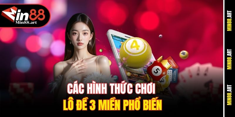 Các hình thức chơi lô đề 3 miền phổ biến