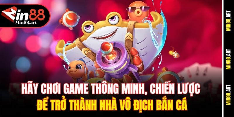 Hãy chơi game thông minh, chiến lược để trở thành nhà vô địch bắn cá