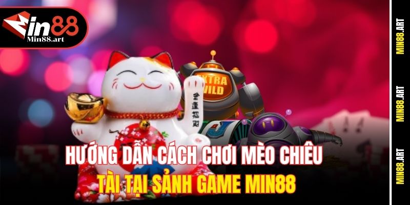 Hướng dẫn cách chơi mèo chiêu tài tại sảnh game Min88