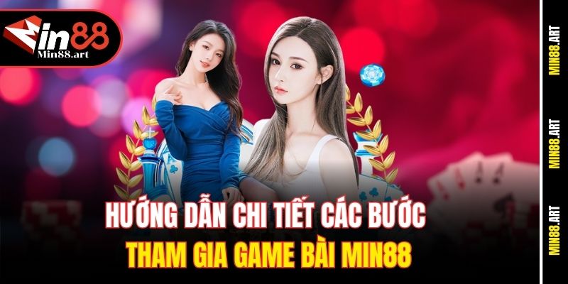 Hướng dẫn chi tiết các bước tham gia game bài Min88