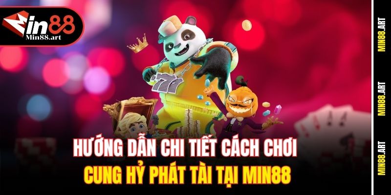 Hướng dẫn chi tiết cách chơi cung hỷ phát tài tại Min88
