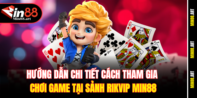 Hướng dẫn chi tiết cách tham gia chơi game tại sảnh Rikvip Min88