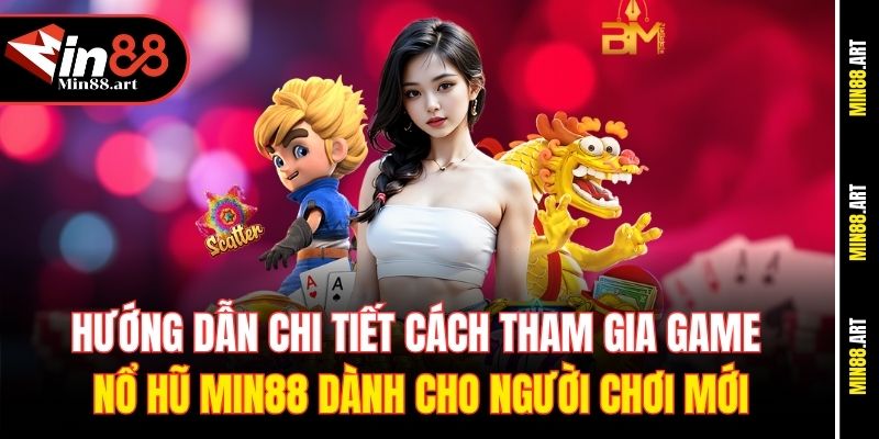 Hướng dẫn chi tiết cách tham gia game Nổ hũ Min88 dành cho người chơi mới
