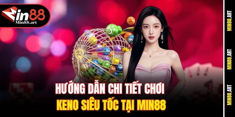 Hướng dẫn chi tiết chơi Keno siêu tốc tại Min88