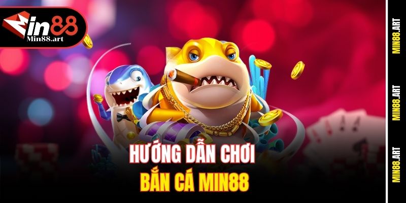 Hướng dẫn chơi Bắn cá Min88