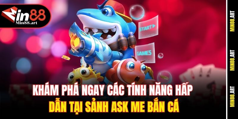 Khám phá ngay các tính năng hấp dẫn tại sảnh Ask Me bắn cá