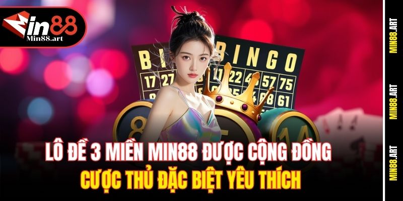 Lô đề 3 miền Min88 được cộng đồng cược thủ đặc biệt yêu thích