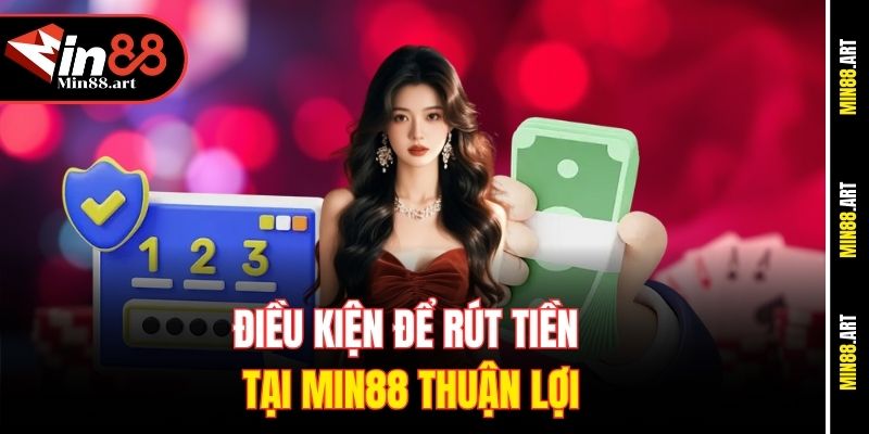 Điều kiện để rút tiền tại Min88 thuận lợi