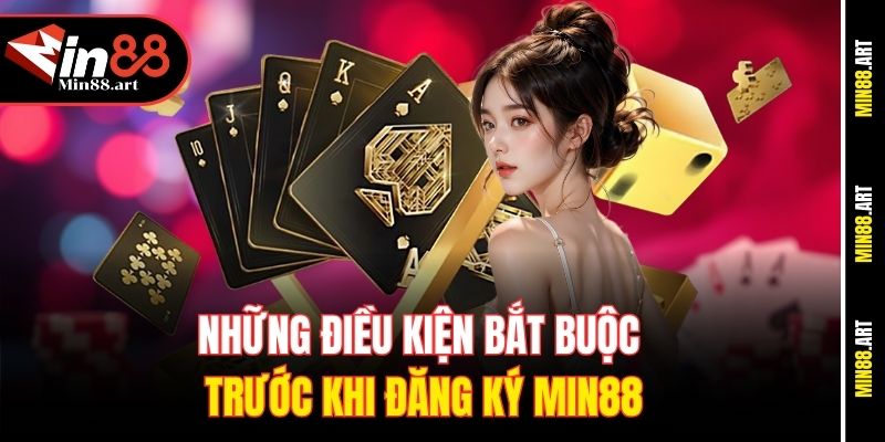 Những điều kiện bắt buộc trước khi đăng ký Min88