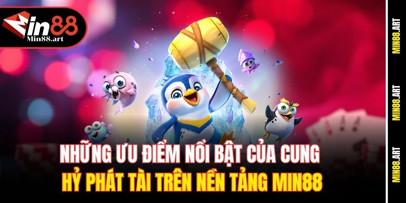 Những ưu điểm nổi bật của cung hỷ phát tài trên nền tảng Min88