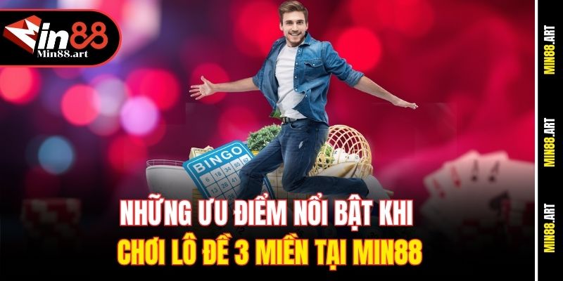Những ưu điểm nổi bật khi chơi lô đề 3 miền tại Min88