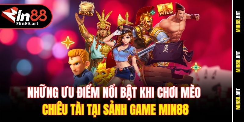 Những ưu điểm nổi bật khi chơi Mèo chiêu tài tại sảnh game Min88