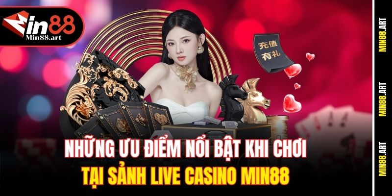 Những ưu điểm nổi bật khi chơi tại sảnh Live Casino Min88
