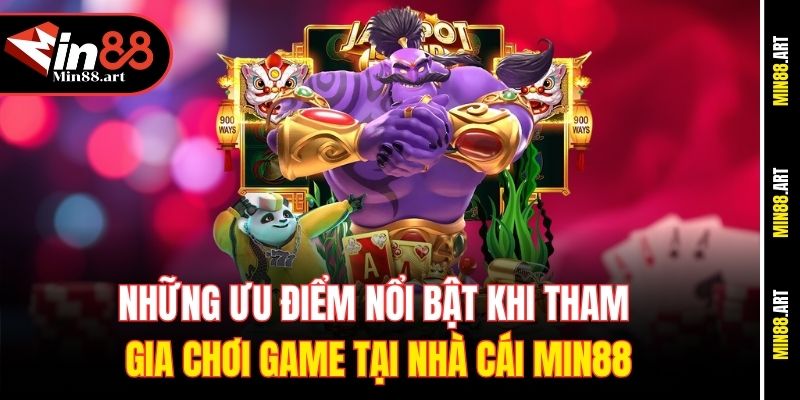 Những ưu điểm nổi bật khi tham gia chơi game tại nhà cái Min88