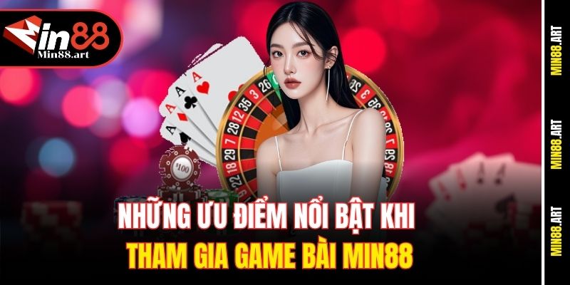 Những ưu điểm nổi bật khi tham gia game bài Min88