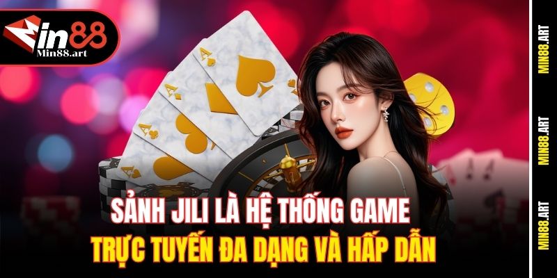 Sảnh Jili là hệ thống game trực tuyến đa dạng và hấp dẫn