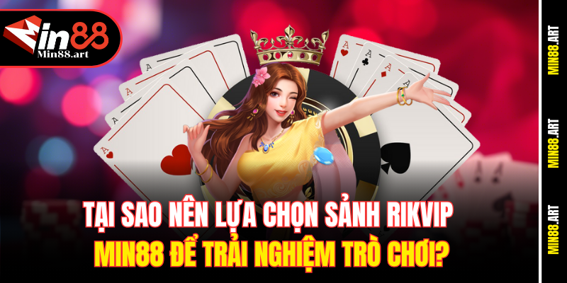 Tại sao nên lựa chọn sảnh Rikvip Min88 để trải nghiệm trò chơi?