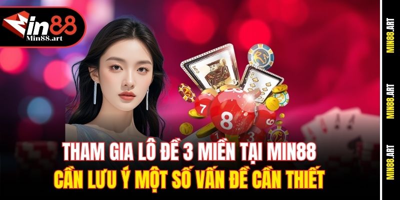 Tham gia lô đề 3 miền tại Min88 cần lưu ý một số vấn đề cần thiết