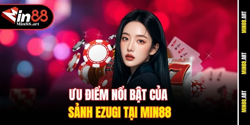 Ưu điểm nổi bật của sảnh Ezugi tại Min88