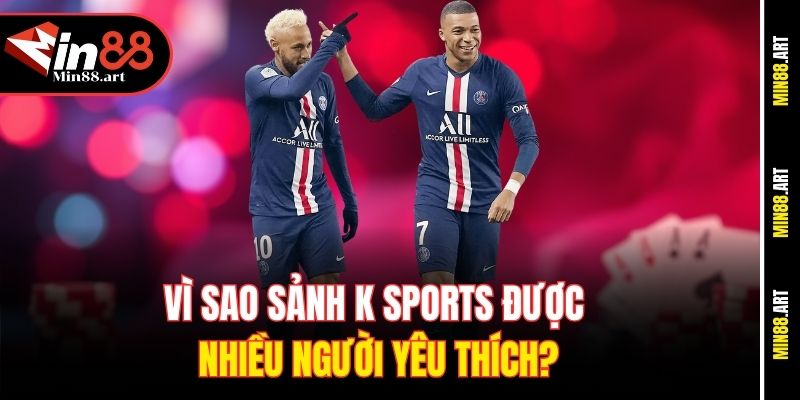 Vì sao sảnh K Sports được nhiều người yêu thích?